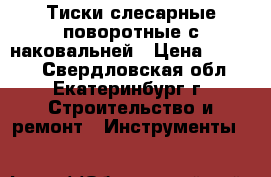 Тиски слесарные поворотные с наковальней › Цена ­ 4 500 - Свердловская обл., Екатеринбург г. Строительство и ремонт » Инструменты   